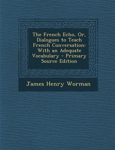 The French Echo, Or, Dialogues to Teach French Conversation: With an Adequate Vocabulary - Primary Source Edition