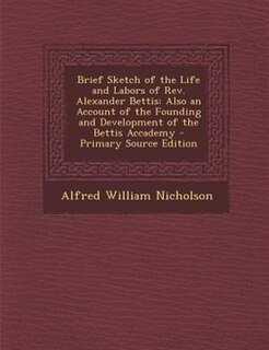 Brief Sketch of the Life and Labors of Rev. Alexander Bettis: Also an Account of the Founding and Development of the Bettis Accademy