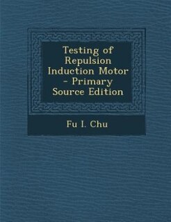 Front cover_Testing of Repulsion Induction Motor - Primary Source Edition