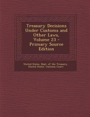 Front cover_Treasury Decisions Under Customs and Other Laws, Volume 23 - Primary Source Edition