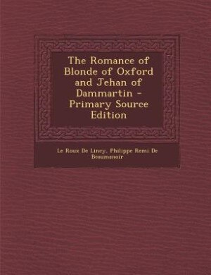 The Romance of Blonde of Oxford and Jehan of Dammartin - Primary Source Edition