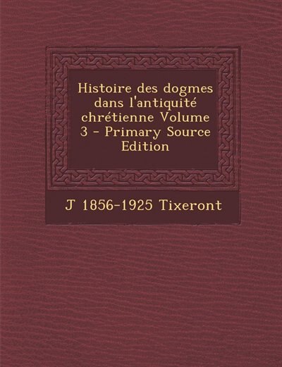 Couverture_Histoire des dogmes dans l'antiquité chrétienne Volume 3 - Primary Source Edition