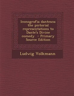 Iconografia dantesca; the pictorial representations to Dante's Divine comedy  - Primary Source Edition