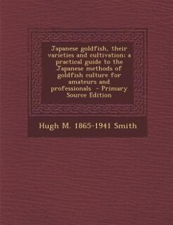 Japanese goldfish, their varieties and cultivation; a practical guide to the Japanese methods of goldfish culture for amateurs and professionals