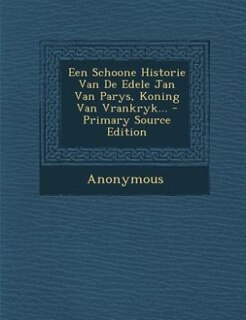 Couverture_Een Schoone Historie Van De Edele Jan Van Parys, Koning Van Vrankryk... - Primary Source Edition