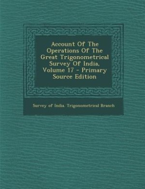 Front cover_Account Of The Operations Of The Great Trigonometrical Survey Of India, Volume 17 - Primary Source Edition