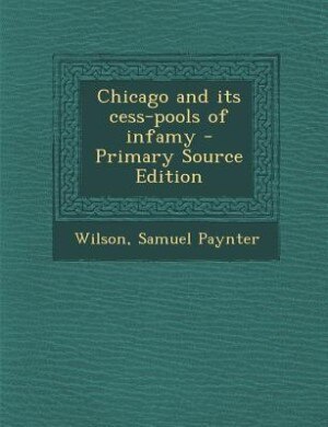 Couverture_Chicago and its cess-pools of infamy - Primary Source Edition