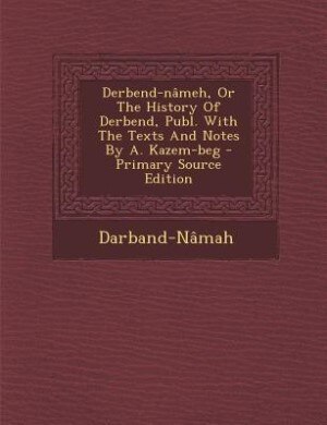 Couverture_Derbend-n&acirc;meh, Or The History Of Derbend, Publ. With The Texts And Notes By A. Kazem-beg - Primary Source Edition