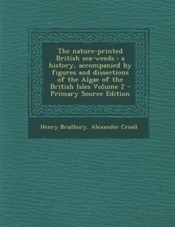 The nature-printed British sea-weeds: a history, accompanied by figures and dissections of the Algae of the British Isles Volume 2 - Prim