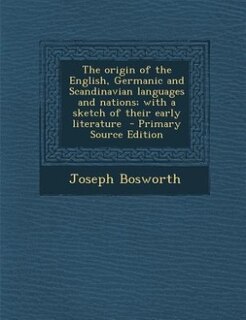 The origin of the English, Germanic and Scandinavian languages and nations; with a sketch of their early literature  - Primary Source Edition