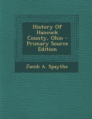 History Of Hancock County, Ohio - Primary Source Edition