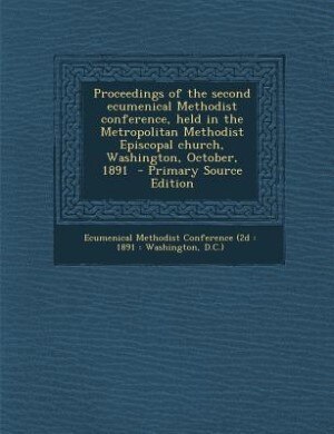 Couverture_Proceedings of the second ecumenical Methodist conference, held in the Metropolitan Methodist Episcopal church, Washington, October, 1891  - Primary Source Edition