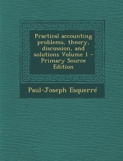 Front cover_Practical accounting problems, theory, discussion, and solutions Volume 1 - Primary Source Edition