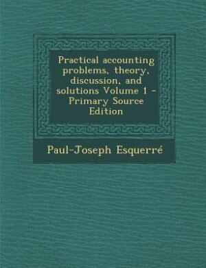 Front cover_Practical accounting problems, theory, discussion, and solutions Volume 1 - Primary Source Edition