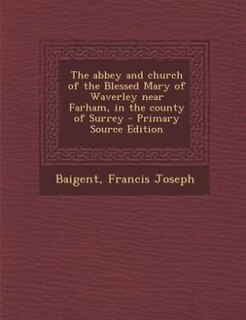 Front cover_The abbey and church of the Blessed Mary of Waverley near Farham, in the county of Surrey - Primary Source Edition
