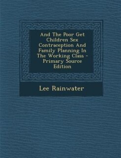 And The Poor Get Children Sex Contraception And Family Planning In The Working Class - Primary Source Edition