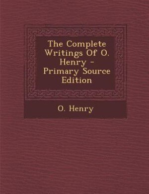 The Complete Writings Of O. Henry - Primary Source Edition