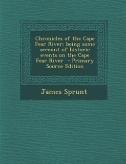 Chronicles of the Cape Fear River; being some account of historic events on the Cape Fear River  - Primary Source Edition