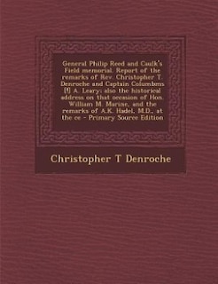 General Philip Reed and Caulk's Field memorial. Report of the remarks of Rev. Christopher T. Denroche and Captain Columbms [!] A. Leary; also the historical address on that occasion of Hon. William M. Marine, and the remarks of A.K. Hadel, M.D., at the ce