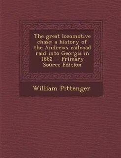 The great locomotive chase; a history of the Andrews railroad raid into Georgia in 1862  - Primary Source Edition