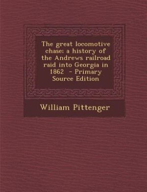 The great locomotive chase; a history of the Andrews railroad raid into Georgia in 1862  - Primary Source Edition