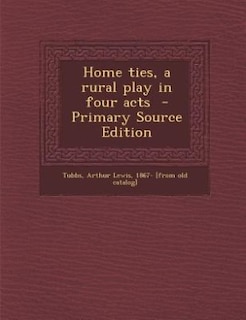 Front cover_Home ties, a rural play in four acts  - Primary Source Edition