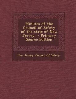Minutes of the Council of Safety of the state of New Jersey  - Primary Source Edition