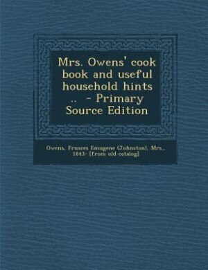 Mrs. Owens' cook book and useful household hints ..  - Primary Source Edition