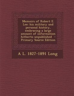 Memoirs of Robert E. Lee: his military and personal history, embracing a large amount of information hitherto unpublished  -