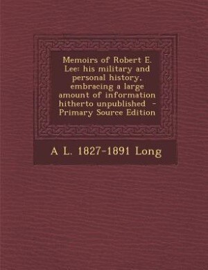 Memoirs of Robert E. Lee: his military and personal history, embracing a large amount of information hitherto unpublished  -