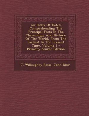 An Index Of Dates: Comprehending The Principal Facts In The Chronology And History Of The World, From The Earliest To