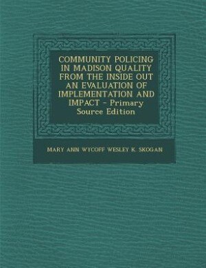 Couverture_COMMUNITY POLICING IN MADISON QUALITY FROM THE INSIDE OUT AN EVALUATION OF  IMPLEMENTATION AND IMPACT - Primary Source Edition