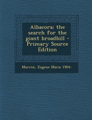 Albacora; the search for the giant broadbill - Primary Source Edition