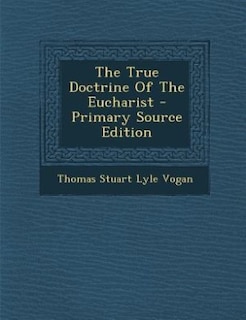 The True Doctrine Of The Eucharist - Primary Source Edition