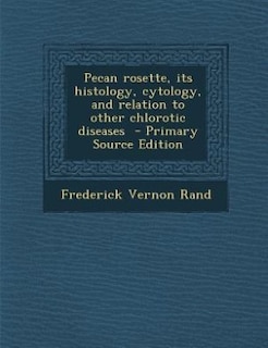 Pecan rosette, its histology, cytology, and relation to other chlorotic diseases  - Primary Source Edition