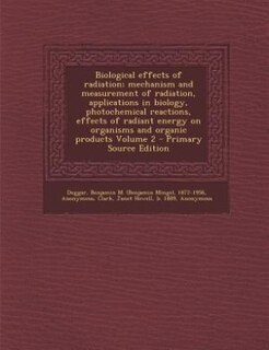Front cover_Biological effects of radiation; mechanism and measurement of radiation, applications in biology, photochemical reactions, effects of radiant energy on organisms and organic products Volume 2
