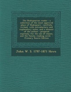 The Shakspearian reader: a collection of the most approved plays of Shakspeare : carefully revised, with introductory and ex