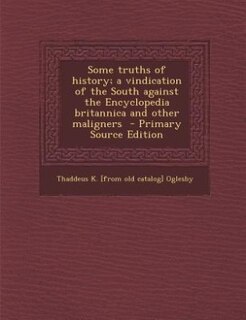 Front cover_Some truths of history; a vindication of the South against the Encyclopedia britannica and other maligners  - Primary Source Edition