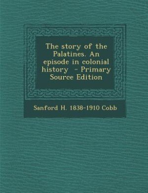 The story of the Palatines. An episode in colonial history  - Primary Source Edition