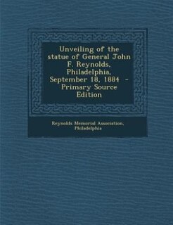 Front cover_Unveiling of the statue of General John F. Reynolds, Philadelphia, September 18, 1884  - Primary Source Edition