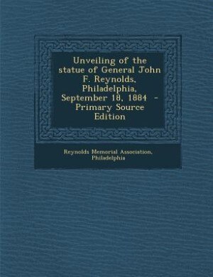 Front cover_Unveiling of the statue of General John F. Reynolds, Philadelphia, September 18, 1884  - Primary Source Edition