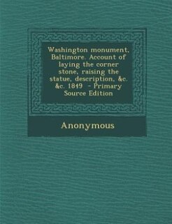 Front cover_Washington monument, Baltimore. Account of laying the corner stone, raising the statue, description, &c. &c. 1849  - Primary Source Edition