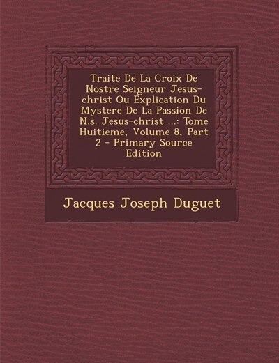 Front cover_Traite De La Croix De Nostre Seigneur Jesus-christ Ou Explication Du Mystere De La Passion De N.s. Jesus-christ ...