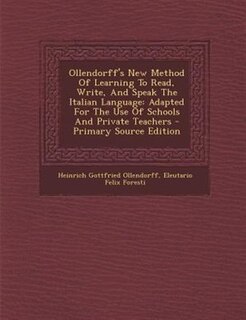 Ollendorff's New Method Of Learning To Read, Write, And Speak The Italian Language: Adapted For The Use Of Schools And Private Teachers