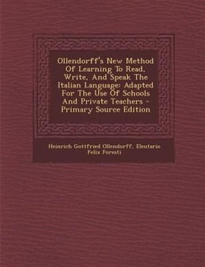 Ollendorff's New Method Of Learning To Read, Write, And Speak The Italian Language: Adapted For The Use Of Schools And Private Teachers
