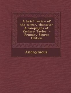 Front cover_A brief review of the career, character & campaigns of Zachary Taylor  - Primary Source Edition