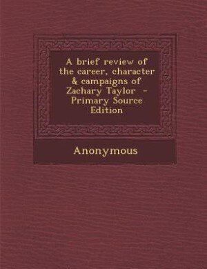 Front cover_A brief review of the career, character & campaigns of Zachary Taylor  - Primary Source Edition