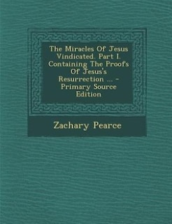 Couverture_The Miracles Of Jesus Vindicated. Part I. Containing The Proofs Of Jesus's Resurrection ... - Primary Source Edition
