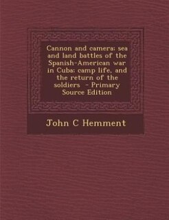 Front cover_Cannon and camera; sea and land battles of the Spanish-American war in Cuba; camp life, and the return of the soldiers  - Primary Source Edition