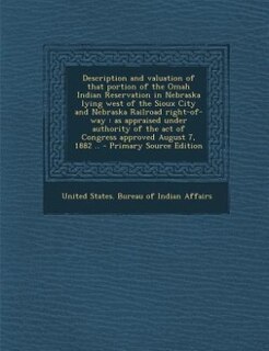 Description and valuation of that portion of the Omah Indian Reservation in Nebraska lying west of the Sioux City and Nebraska Railroad right-of-way: as appraised under authority of the act of Congress approved August 7, 1882 .. - Primary Source Edi